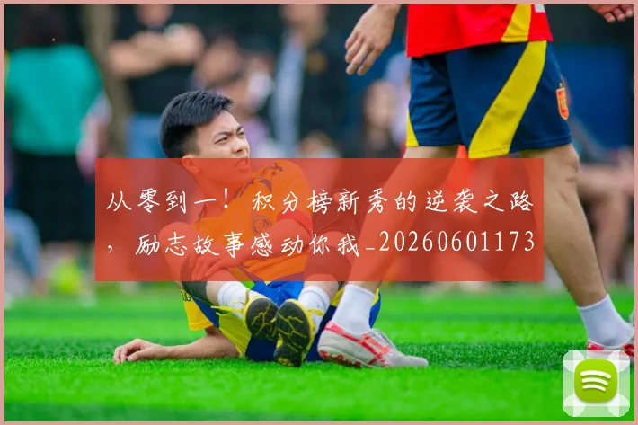 从零到一!积分榜新秀的逆袭之路,励志故事感动你我_20260601173252