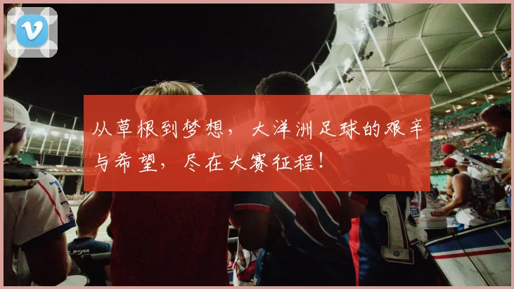 从草根到梦想，大洋洲足球的艰辛与希望，尽在大赛征程！