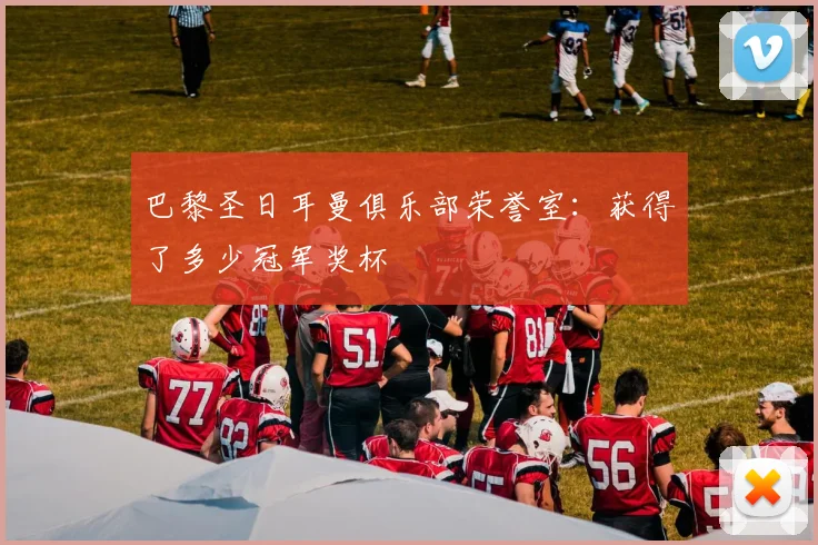 巴黎圣日耳曼俱乐部荣誉室:获得了多少冠军奖杯