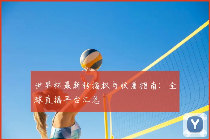世界杯最新转播权与收看指南：全球直播平台汇总