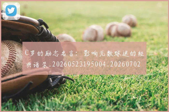 C罗的励志名言:影响无数球迷的经典语录_20260523195004_20260702042134