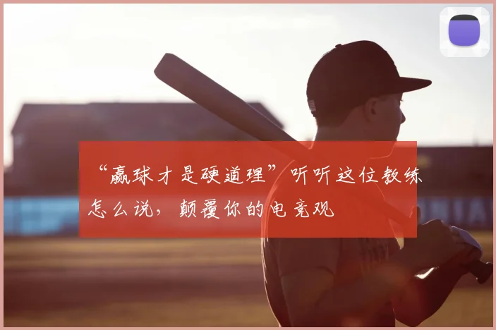 “赢球才是硬道理”听听这位教练怎么说，颠覆你的电竞观