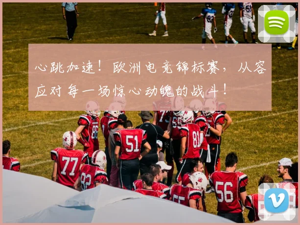 心跳加速！欧洲电竞锦标赛，从容应对每一场惊心动魄的战斗！