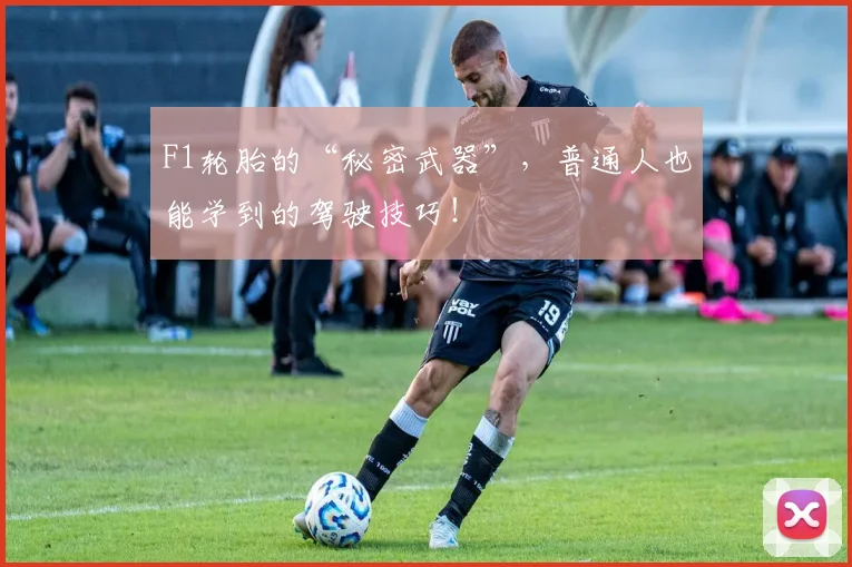 F1轮胎的“秘密武器”，普通人也能学到的驾驶技巧！