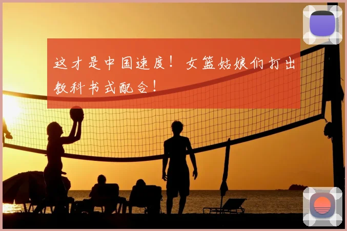 这才是中国速度！女篮姑娘们打出教科书式配合！