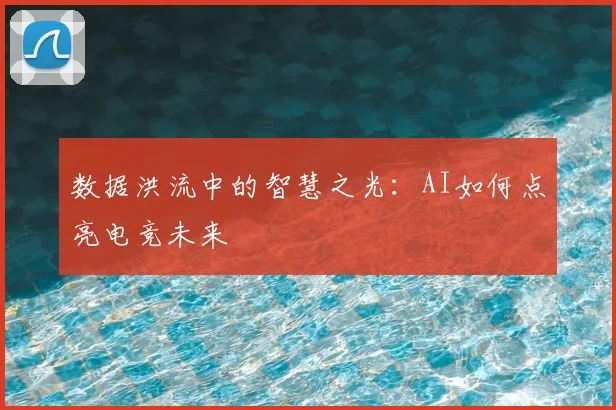 数据洪流中的智慧之光：AI如何点亮电竞未来
