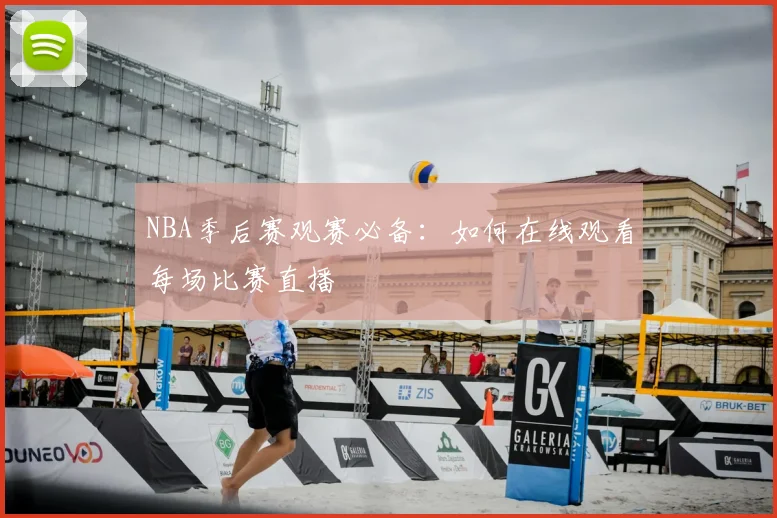 NBA季后赛观赛必备:如何在线观看每场比赛直播
