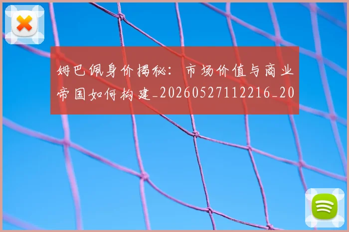 姆巴佩身价揭秘:市场价值与商业帝国如何构建_20260527112216_20260707142732