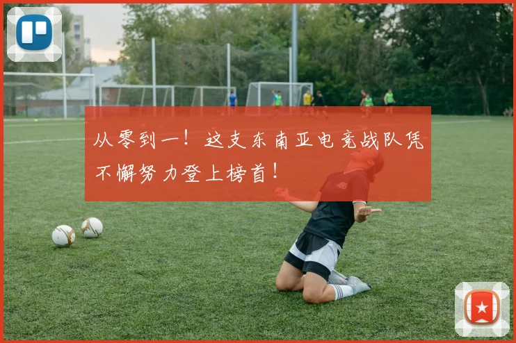 从零到一！这支东南亚电竞战队凭不懈努力登上榜首！