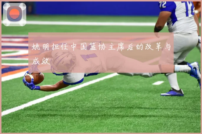 姚明担任中国篮协主席后的改革与成效
