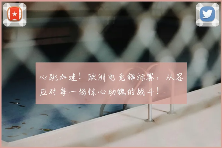心跳加速！欧洲电竞锦标赛，从容应对每一场惊心动魄的战斗！