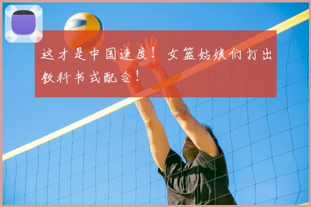 这才是中国速度!女篮姑娘们打出教科书式配合!