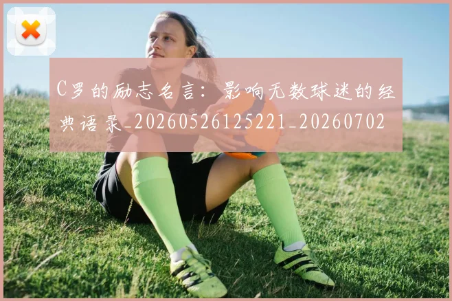 C罗的励志名言:影响无数球迷的经典语录_20260526125221_20260702042136