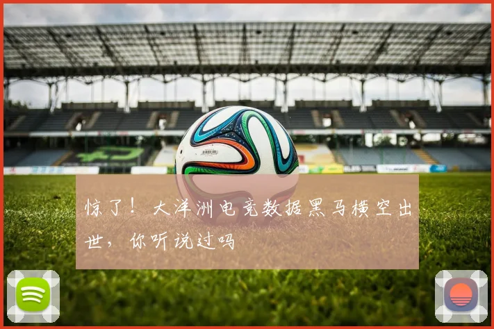 惊了！大洋洲电竞数据黑马横空出世，你听说过吗