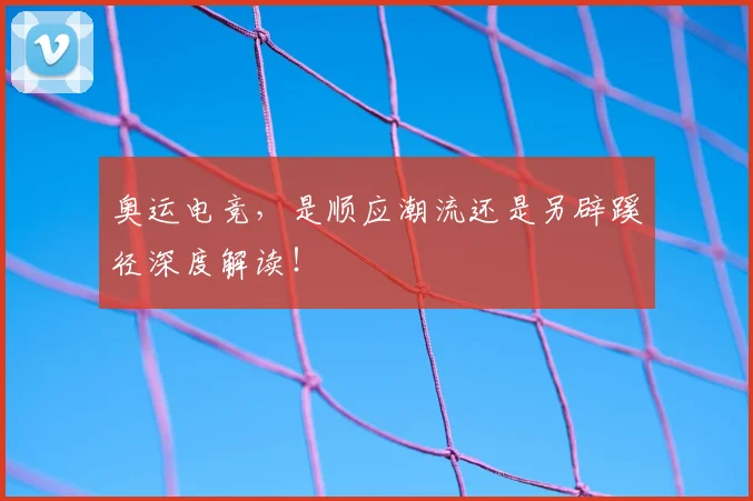奥运电竞，是顺应潮流还是另辟蹊径深度解读！