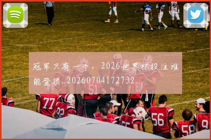 冠军只有一个，2026世界杯投注谁能登顶_20260704172732