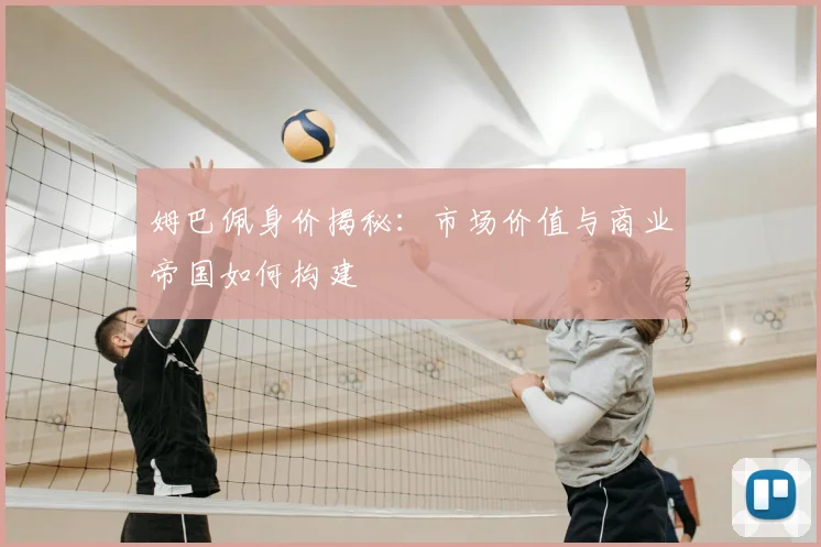 姆巴佩身价揭秘:市场价值与商业帝国如何构建
