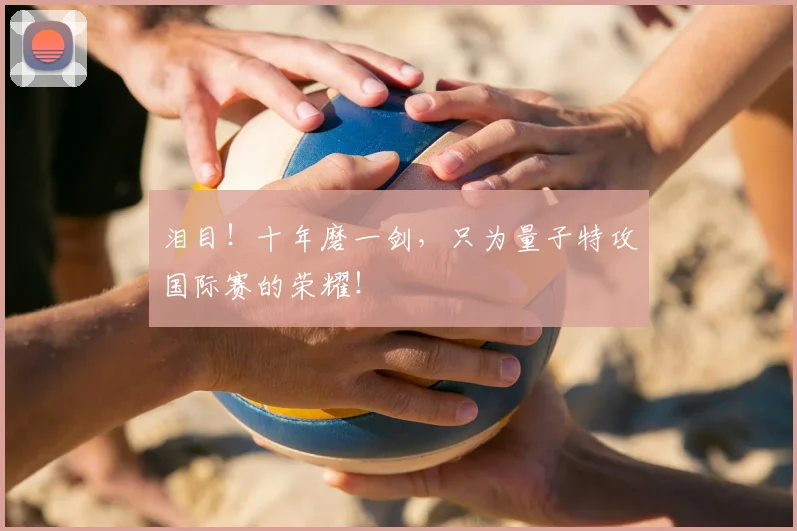 泪目！十年磨一剑，只为量子特攻国际赛的荣耀！