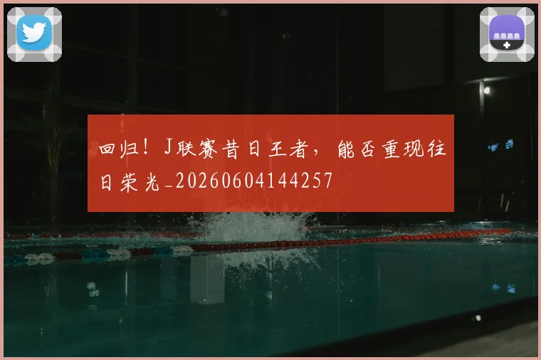回归！J联赛昔日王者，能否重现往日荣光_20260604144257