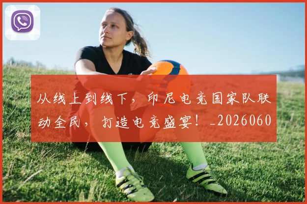从线上到线下,印尼电竞国家队联动全民,打造电竞盛宴!_20260601173134