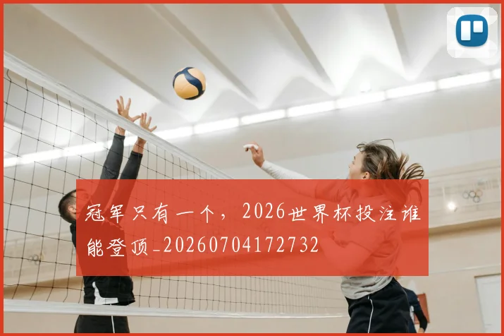 冠军只有一个，2026世界杯投注谁能登顶_20260704172732