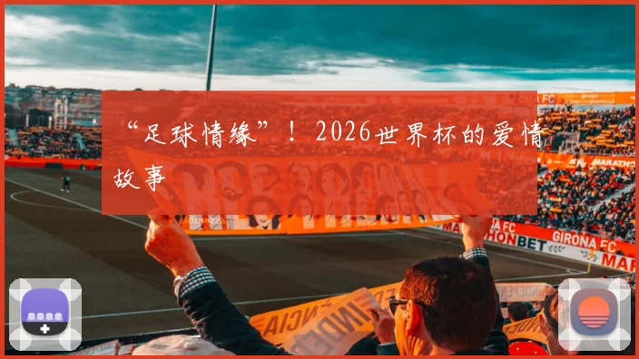 “足球情缘”！2026世界杯的爱情故事